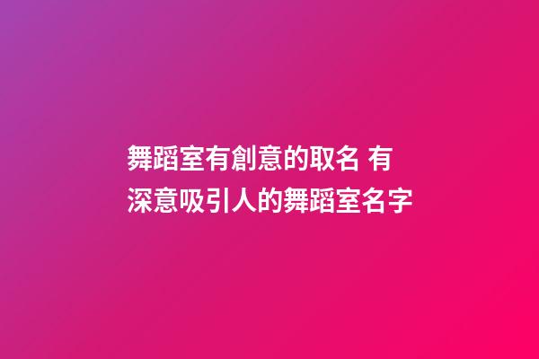 舞蹈室有創意的取名 有深意吸引人的舞蹈室名字-第1張-公司起名-玄機派